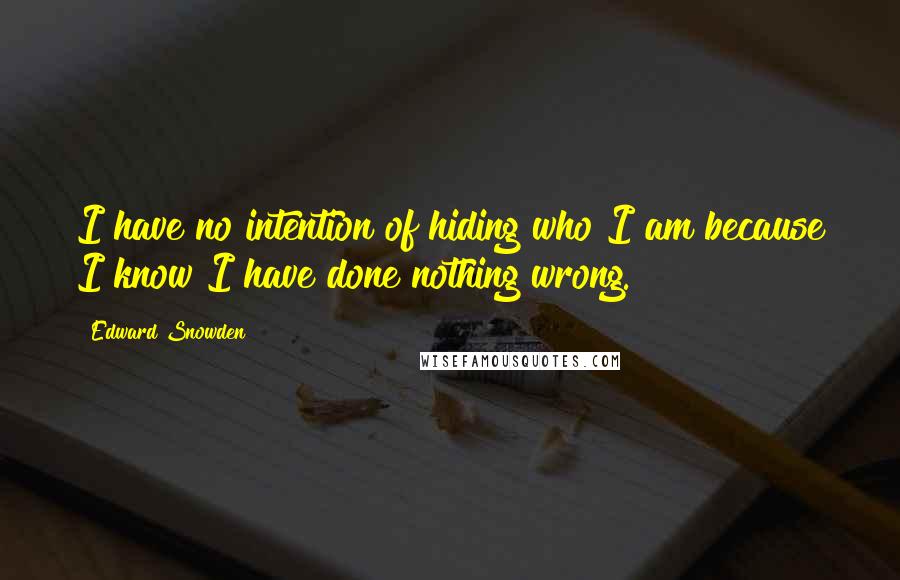 Edward Snowden Quotes: I have no intention of hiding who I am because I know I have done nothing wrong.