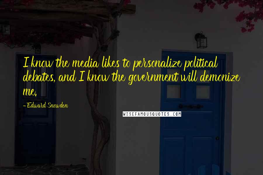 Edward Snowden Quotes: I know the media likes to personalize political debates, and I know the government will demonize me.