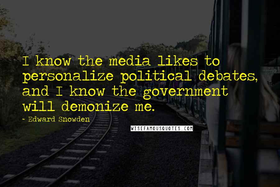 Edward Snowden Quotes: I know the media likes to personalize political debates, and I know the government will demonize me.