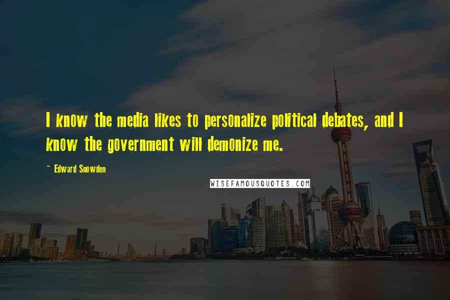 Edward Snowden Quotes: I know the media likes to personalize political debates, and I know the government will demonize me.