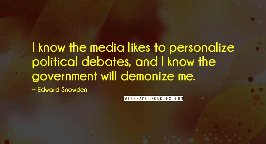 Edward Snowden Quotes: I know the media likes to personalize political debates, and I know the government will demonize me.