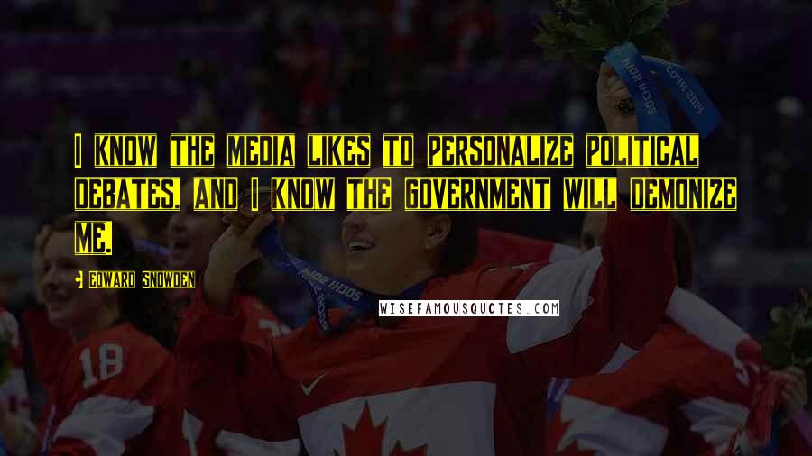 Edward Snowden Quotes: I know the media likes to personalize political debates, and I know the government will demonize me.