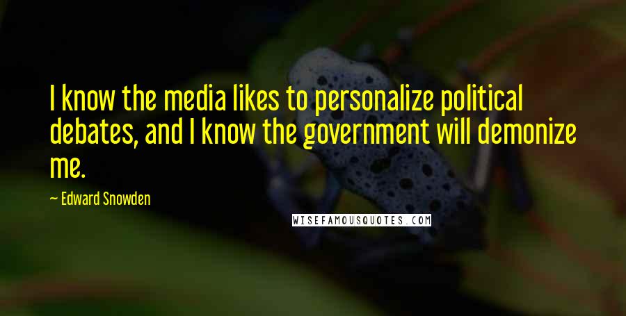 Edward Snowden Quotes: I know the media likes to personalize political debates, and I know the government will demonize me.