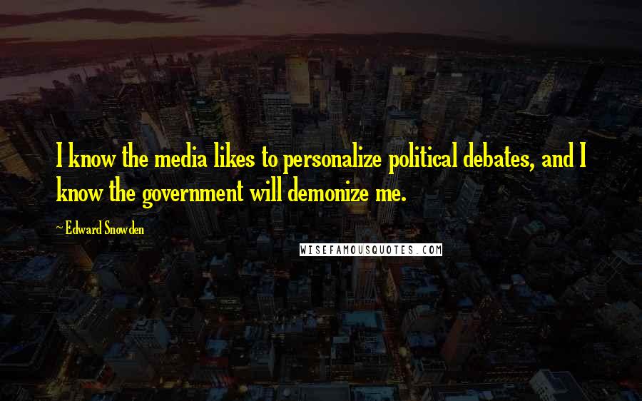 Edward Snowden Quotes: I know the media likes to personalize political debates, and I know the government will demonize me.