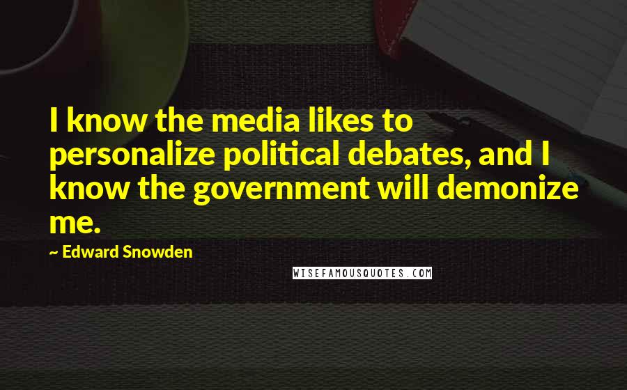 Edward Snowden Quotes: I know the media likes to personalize political debates, and I know the government will demonize me.