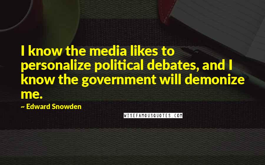 Edward Snowden Quotes: I know the media likes to personalize political debates, and I know the government will demonize me.
