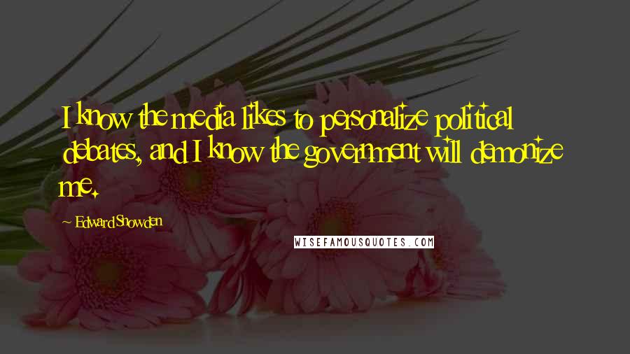 Edward Snowden Quotes: I know the media likes to personalize political debates, and I know the government will demonize me.