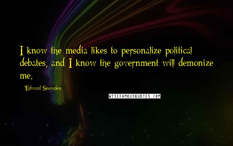 Edward Snowden Quotes: I know the media likes to personalize political debates, and I know the government will demonize me.