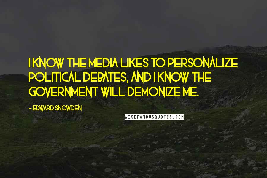 Edward Snowden Quotes: I know the media likes to personalize political debates, and I know the government will demonize me.