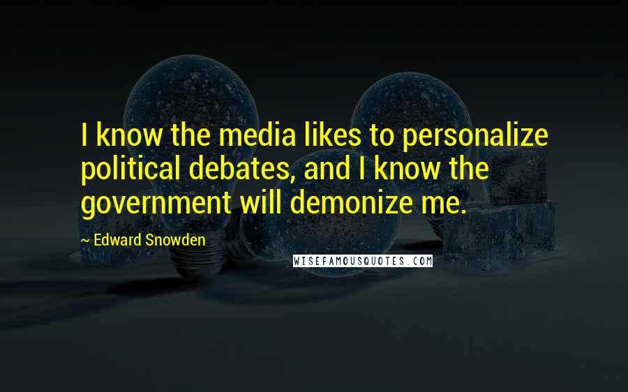 Edward Snowden Quotes: I know the media likes to personalize political debates, and I know the government will demonize me.