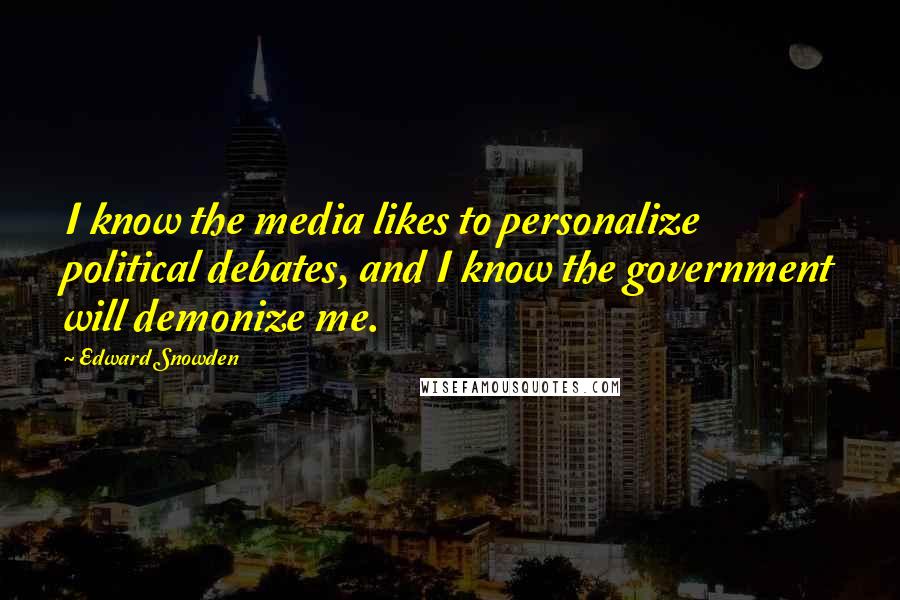 Edward Snowden Quotes: I know the media likes to personalize political debates, and I know the government will demonize me.