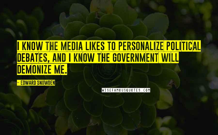 Edward Snowden Quotes: I know the media likes to personalize political debates, and I know the government will demonize me.