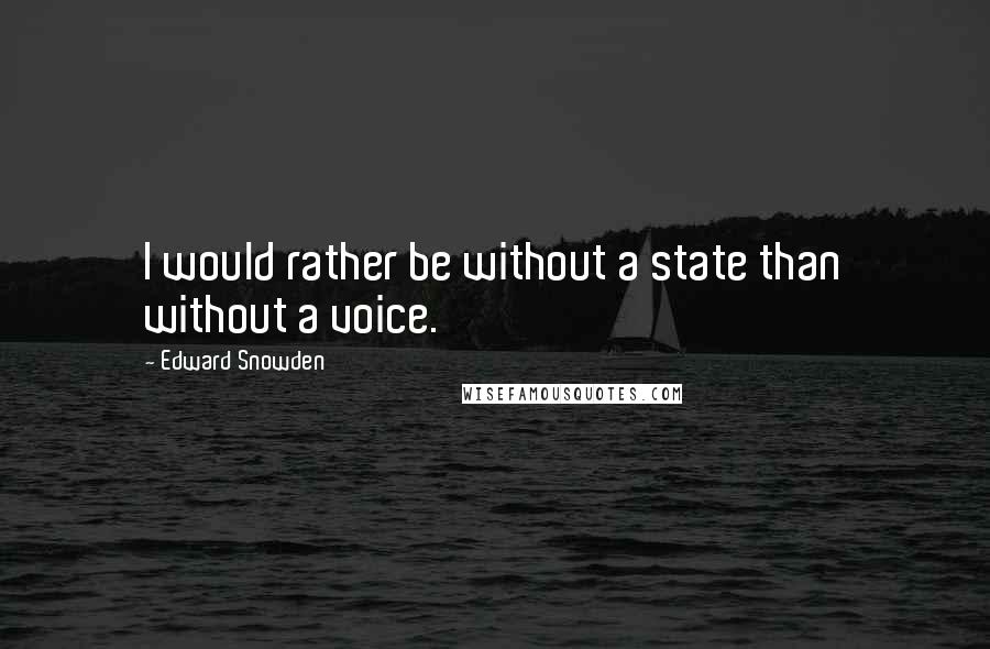 Edward Snowden Quotes: I would rather be without a state than without a voice.