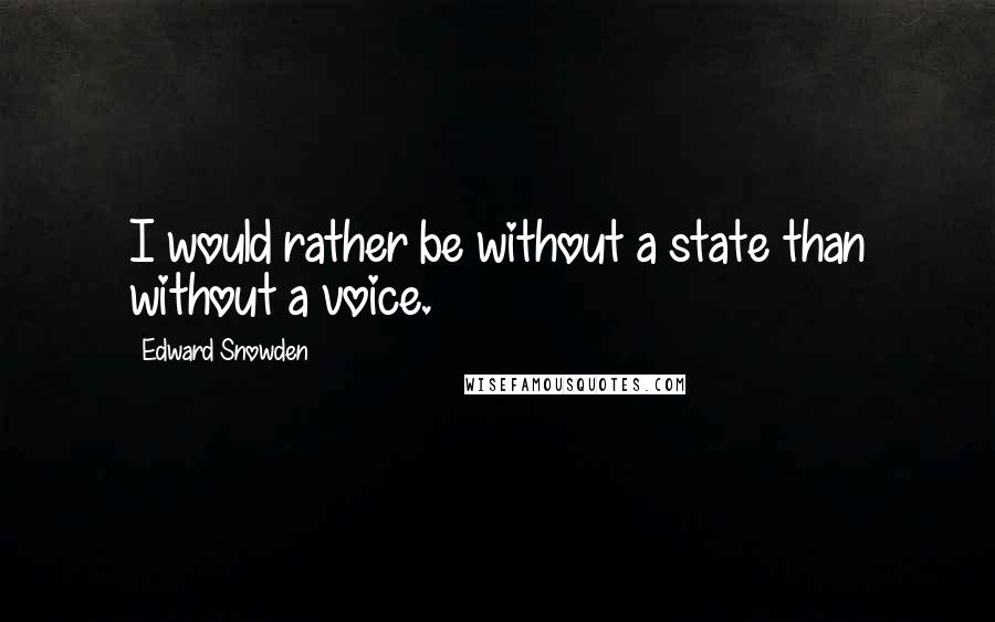 Edward Snowden Quotes: I would rather be without a state than without a voice.