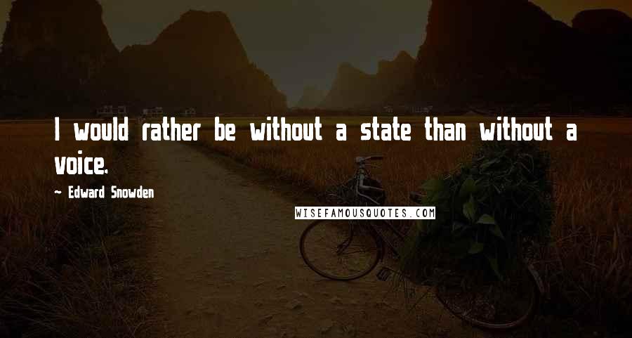 Edward Snowden Quotes: I would rather be without a state than without a voice.