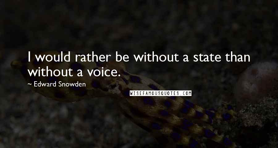 Edward Snowden Quotes: I would rather be without a state than without a voice.