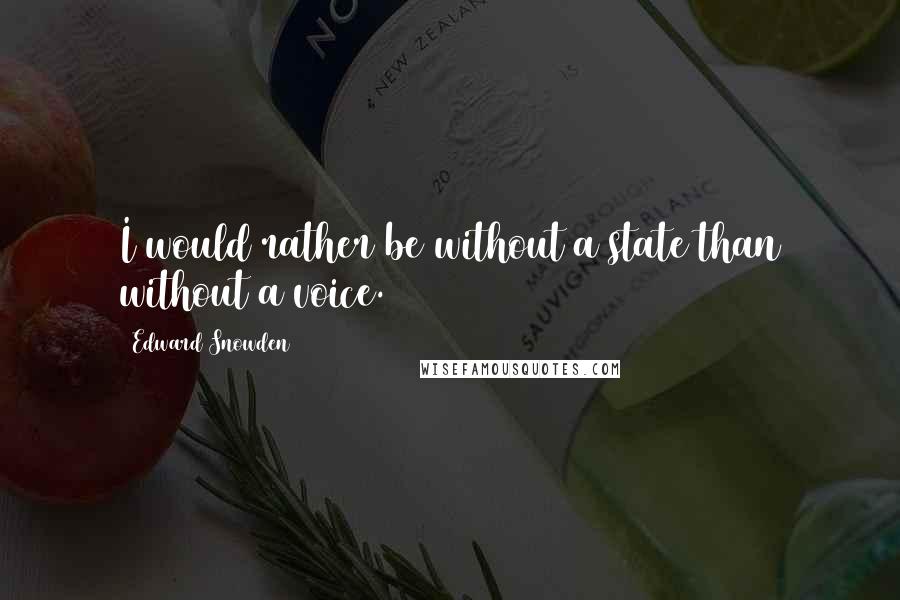 Edward Snowden Quotes: I would rather be without a state than without a voice.