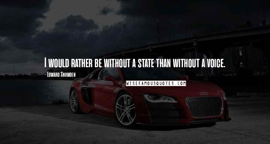 Edward Snowden Quotes: I would rather be without a state than without a voice.