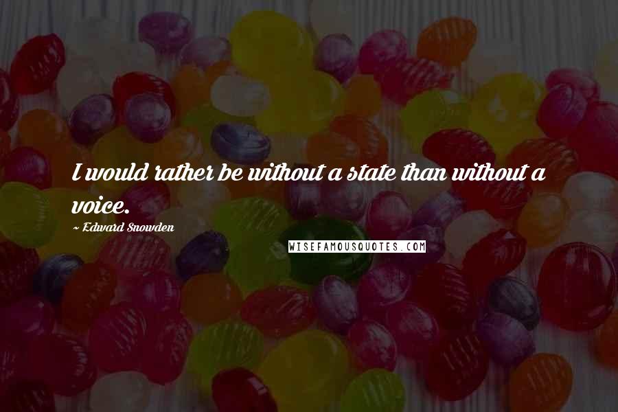 Edward Snowden Quotes: I would rather be without a state than without a voice.