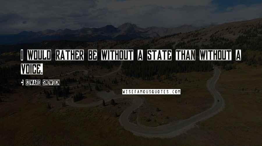 Edward Snowden Quotes: I would rather be without a state than without a voice.