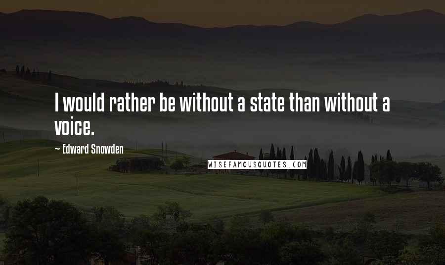 Edward Snowden Quotes: I would rather be without a state than without a voice.