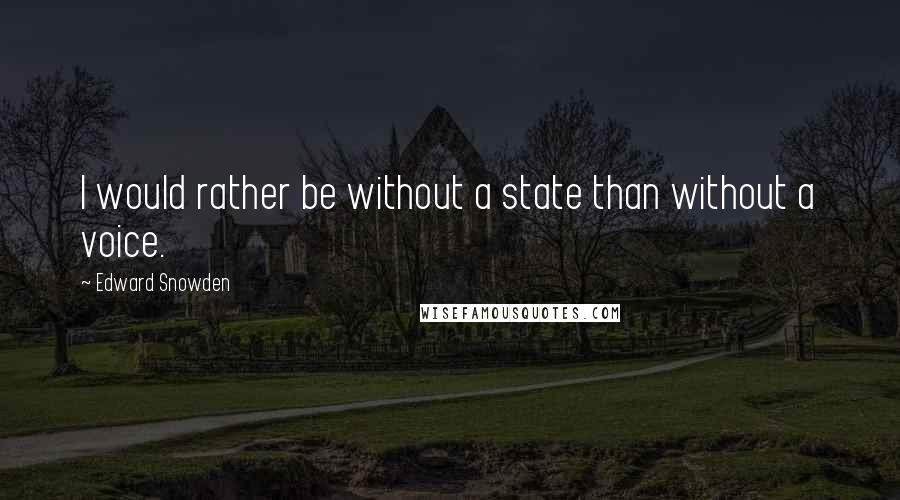 Edward Snowden Quotes: I would rather be without a state than without a voice.