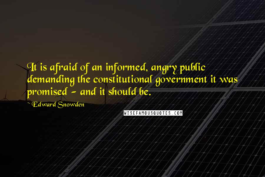 Edward Snowden Quotes: It is afraid of an informed, angry public demanding the constitutional government it was promised - and it should be.