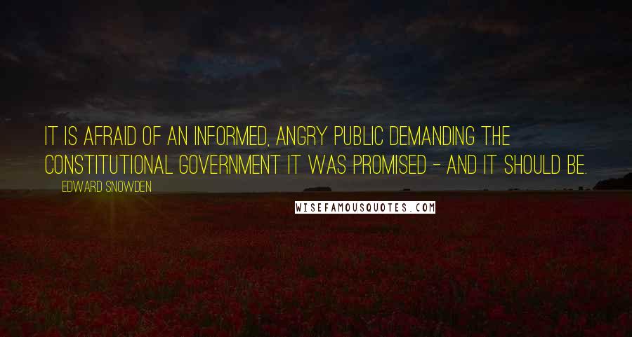 Edward Snowden Quotes: It is afraid of an informed, angry public demanding the constitutional government it was promised - and it should be.