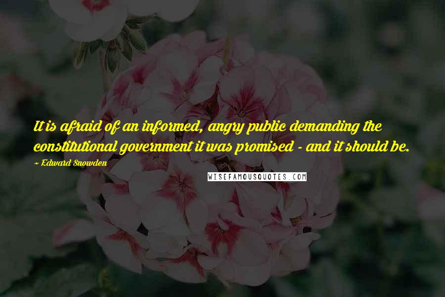 Edward Snowden Quotes: It is afraid of an informed, angry public demanding the constitutional government it was promised - and it should be.