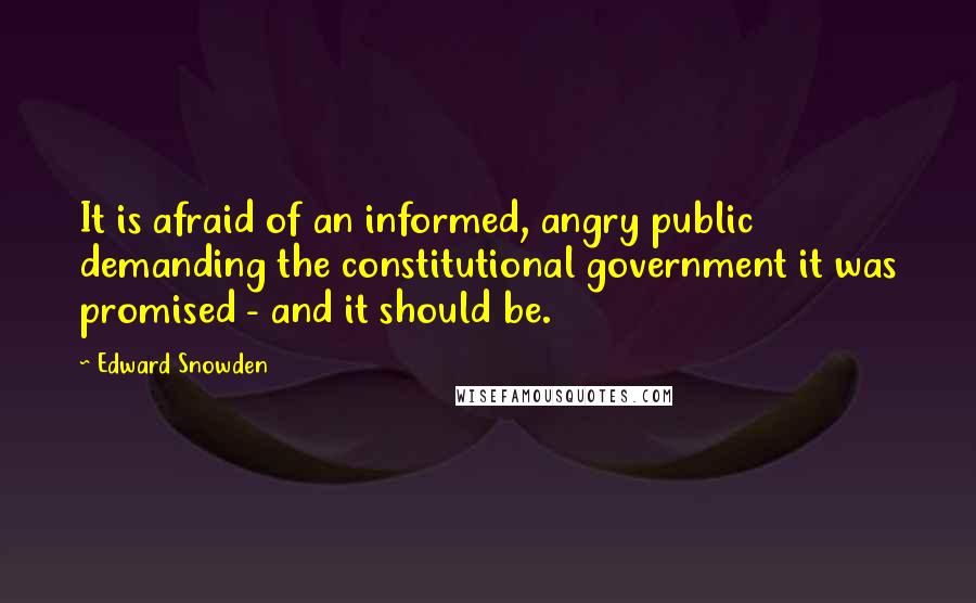 Edward Snowden Quotes: It is afraid of an informed, angry public demanding the constitutional government it was promised - and it should be.