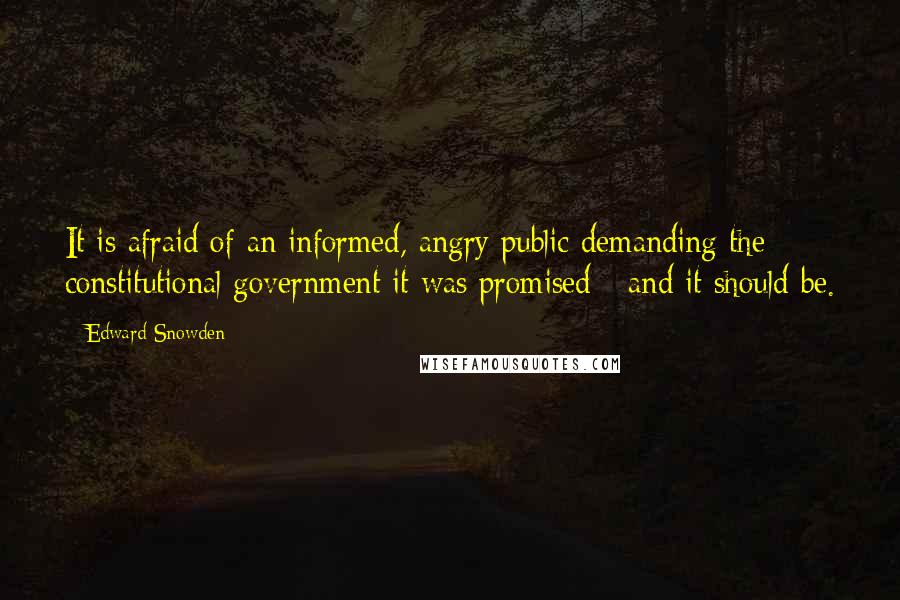 Edward Snowden Quotes: It is afraid of an informed, angry public demanding the constitutional government it was promised - and it should be.