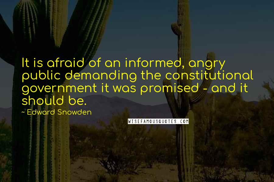 Edward Snowden Quotes: It is afraid of an informed, angry public demanding the constitutional government it was promised - and it should be.