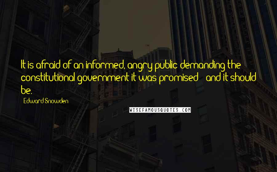 Edward Snowden Quotes: It is afraid of an informed, angry public demanding the constitutional government it was promised - and it should be.