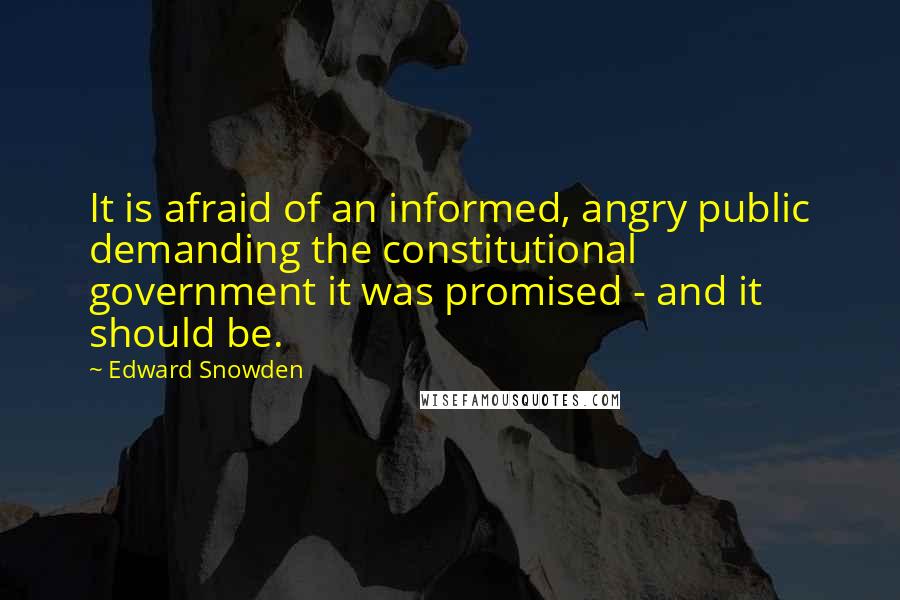 Edward Snowden Quotes: It is afraid of an informed, angry public demanding the constitutional government it was promised - and it should be.