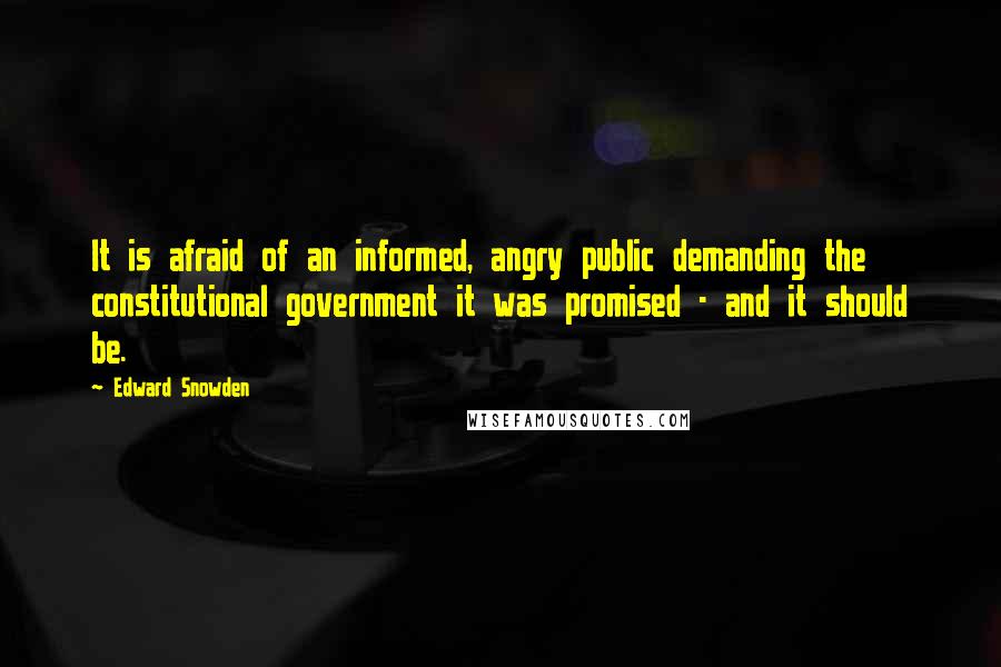 Edward Snowden Quotes: It is afraid of an informed, angry public demanding the constitutional government it was promised - and it should be.