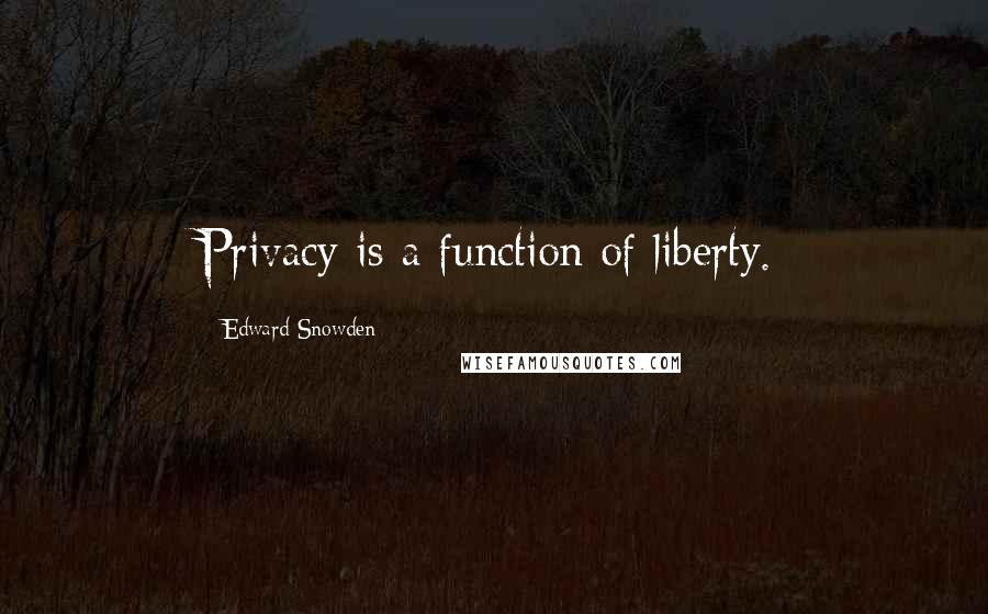 Edward Snowden Quotes: Privacy is a function of liberty.