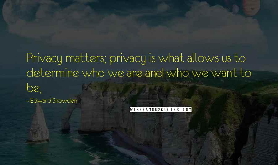 Edward Snowden Quotes: Privacy matters; privacy is what allows us to determine who we are and who we want to be,