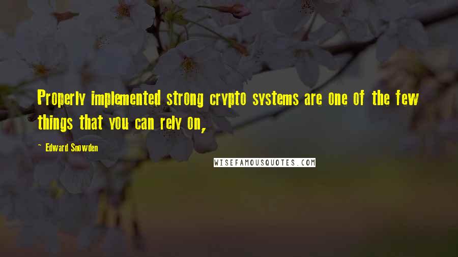 Edward Snowden Quotes: Properly implemented strong crypto systems are one of the few things that you can rely on,