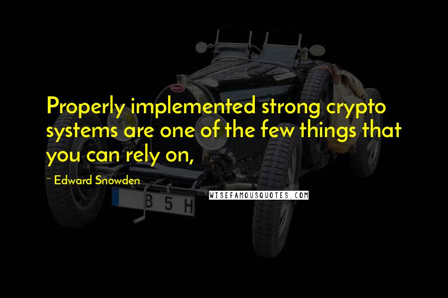 Edward Snowden Quotes: Properly implemented strong crypto systems are one of the few things that you can rely on,