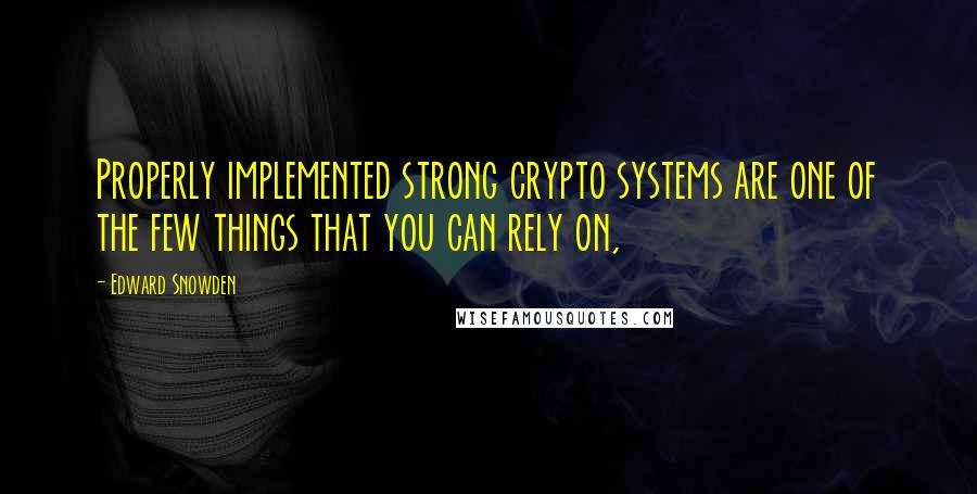 Edward Snowden Quotes: Properly implemented strong crypto systems are one of the few things that you can rely on,