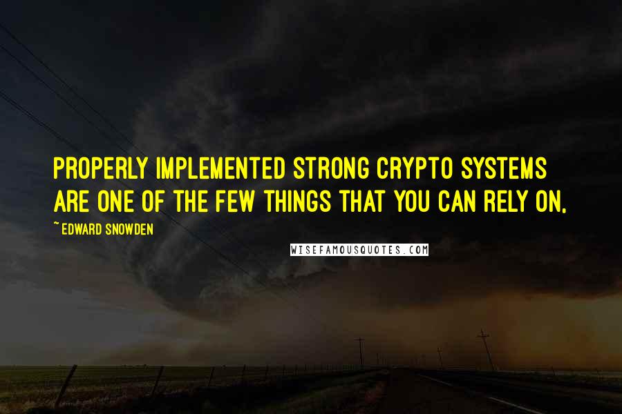 Edward Snowden Quotes: Properly implemented strong crypto systems are one of the few things that you can rely on,