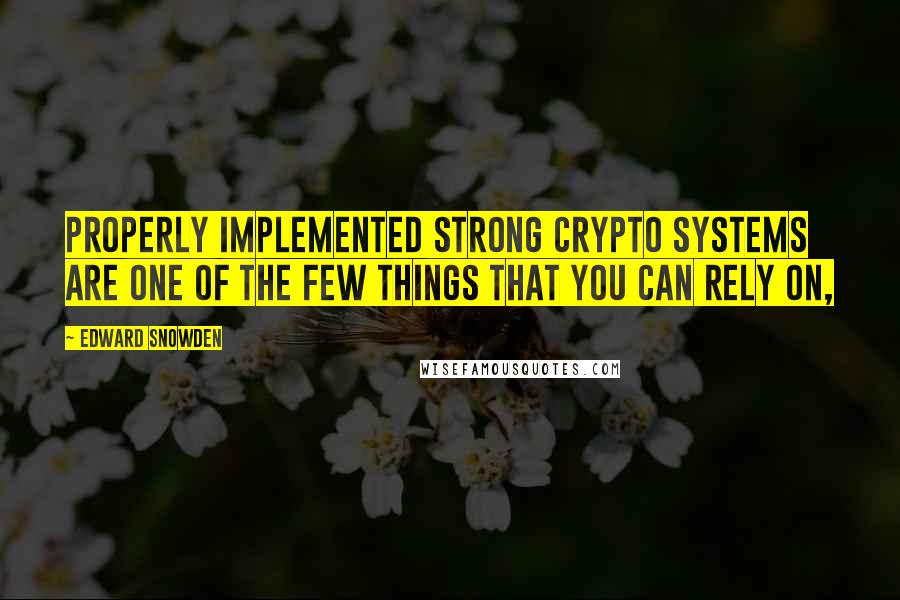 Edward Snowden Quotes: Properly implemented strong crypto systems are one of the few things that you can rely on,