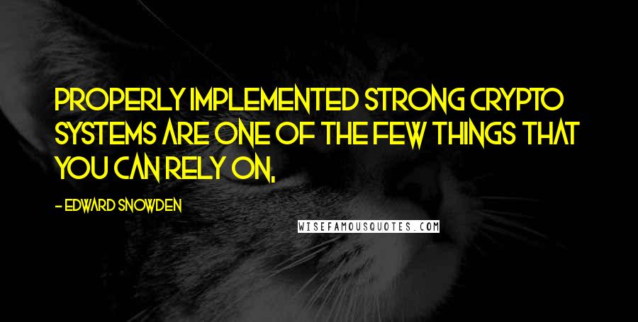 Edward Snowden Quotes: Properly implemented strong crypto systems are one of the few things that you can rely on,