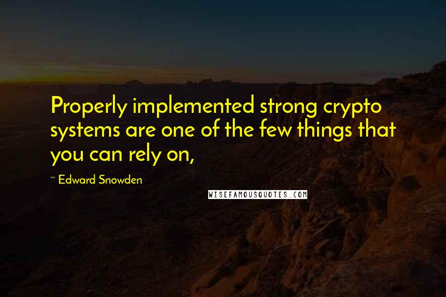 Edward Snowden Quotes: Properly implemented strong crypto systems are one of the few things that you can rely on,