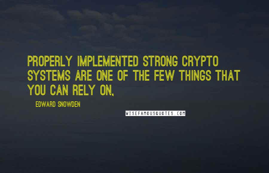 Edward Snowden Quotes: Properly implemented strong crypto systems are one of the few things that you can rely on,