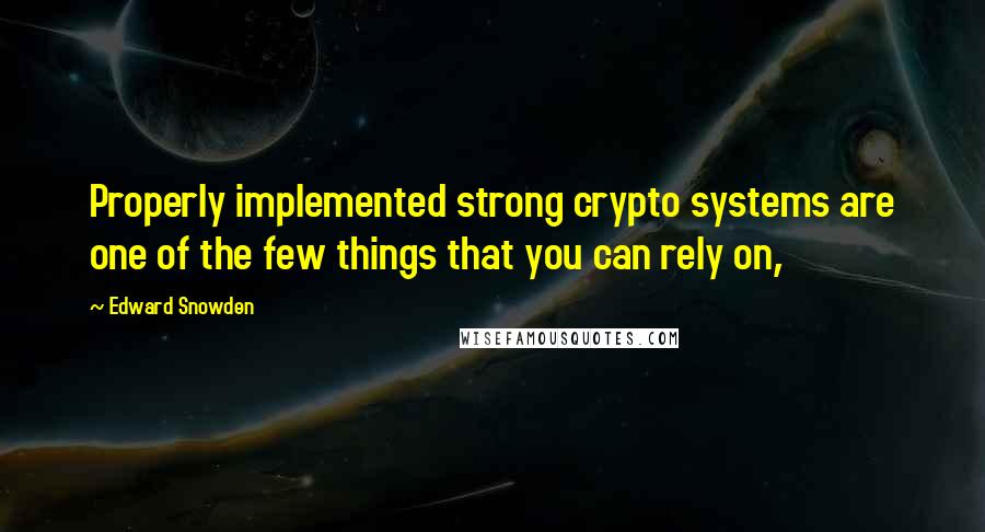 Edward Snowden Quotes: Properly implemented strong crypto systems are one of the few things that you can rely on,