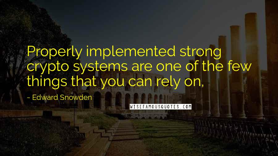 Edward Snowden Quotes: Properly implemented strong crypto systems are one of the few things that you can rely on,