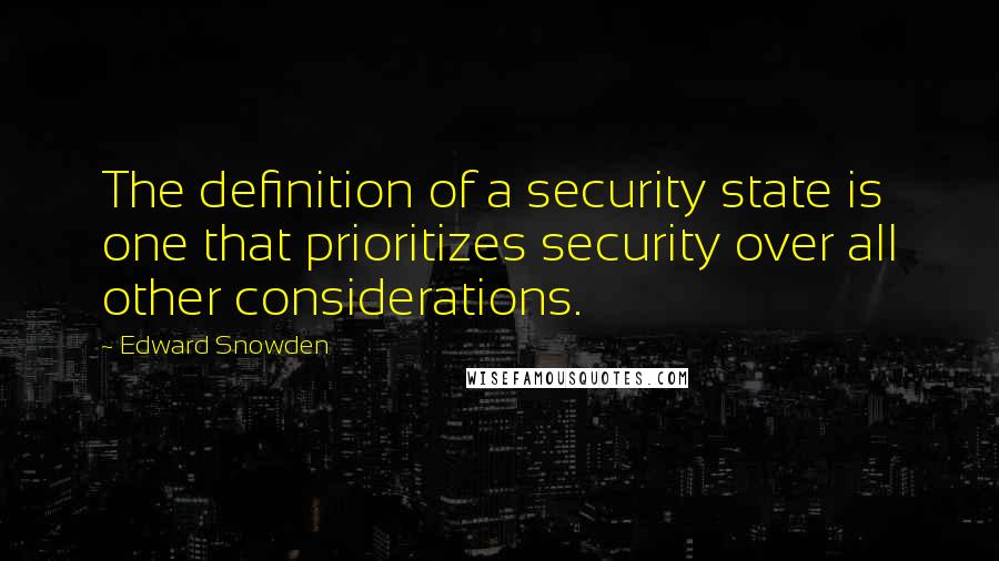 Edward Snowden Quotes: The definition of a security state is one that prioritizes security over all other considerations.