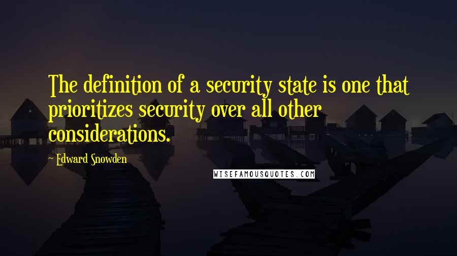 Edward Snowden Quotes: The definition of a security state is one that prioritizes security over all other considerations.