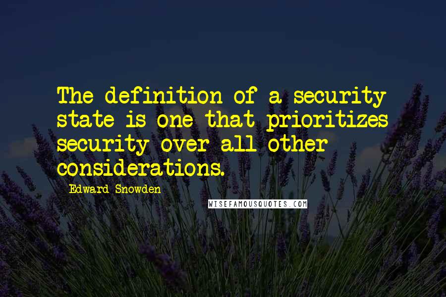 Edward Snowden Quotes: The definition of a security state is one that prioritizes security over all other considerations.